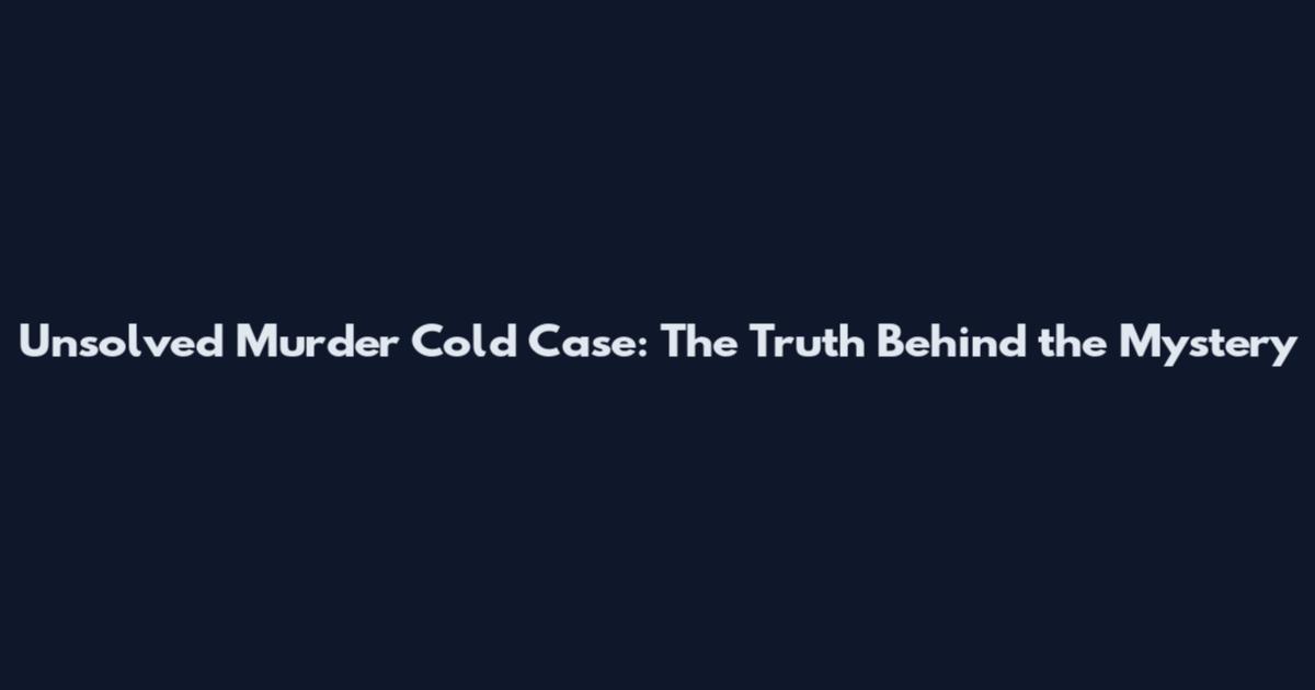 Unsolved Murder Cold Case: The Truth Behind the Mystery
