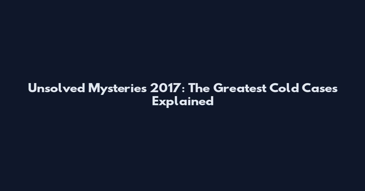 Unsolved Mysteries 2017: The Greatest Cold Cases Explained