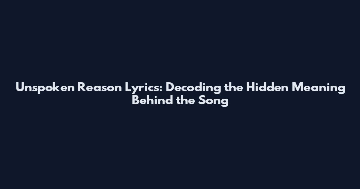 Unspoken Reason Lyrics: Decoding the Hidden Meaning Behind the Song