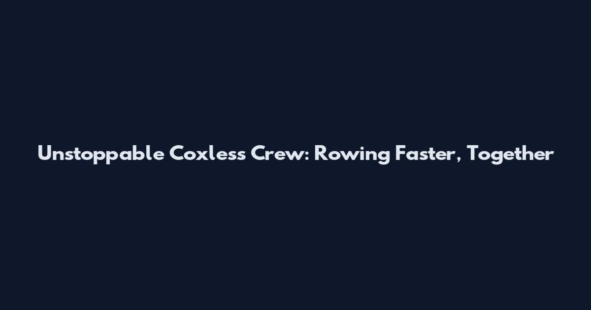 Unstoppable Coxless Crew: Rowing Faster, Together