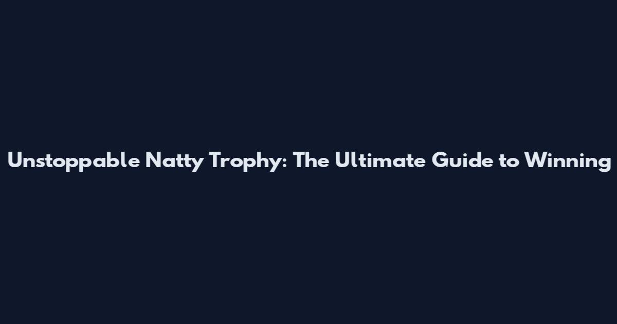 Unstoppable Natty Trophy: The Ultimate Guide to Winning