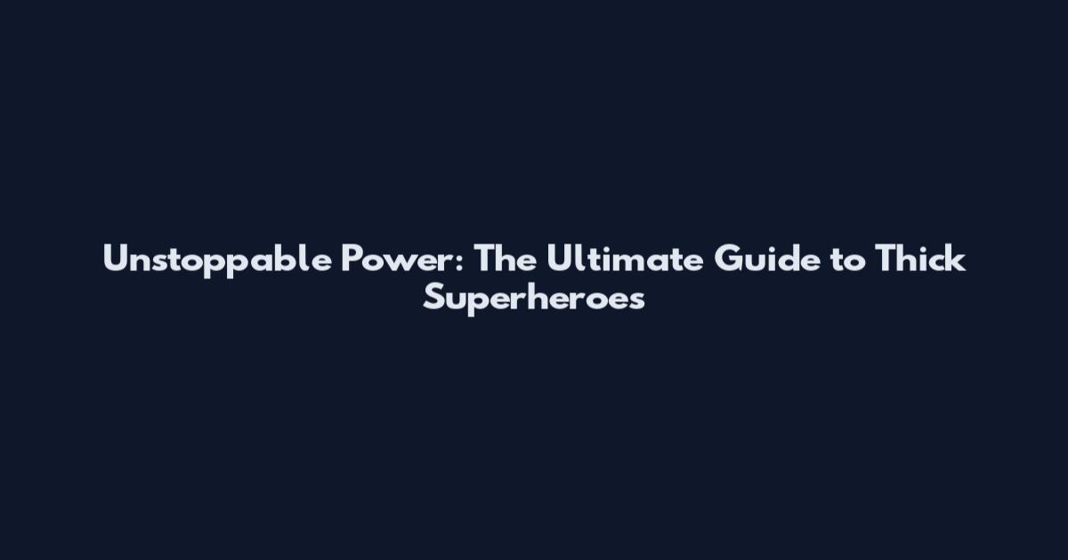 Unstoppable Power: The Ultimate Guide to Thick Superheroes