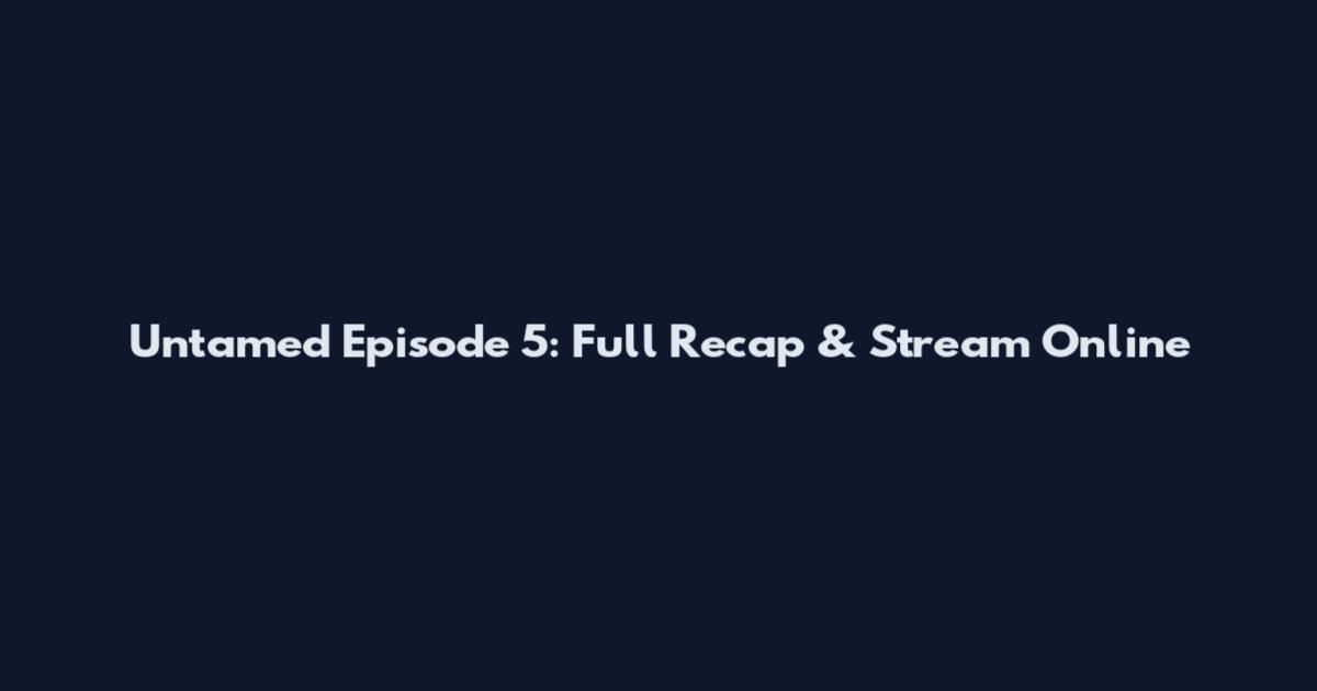 Untamed Episode 5: Full Recap & Stream Online