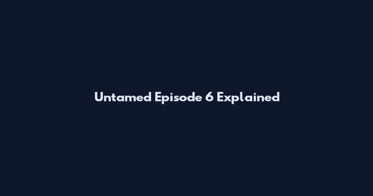 Untamed Episode 6 Explained