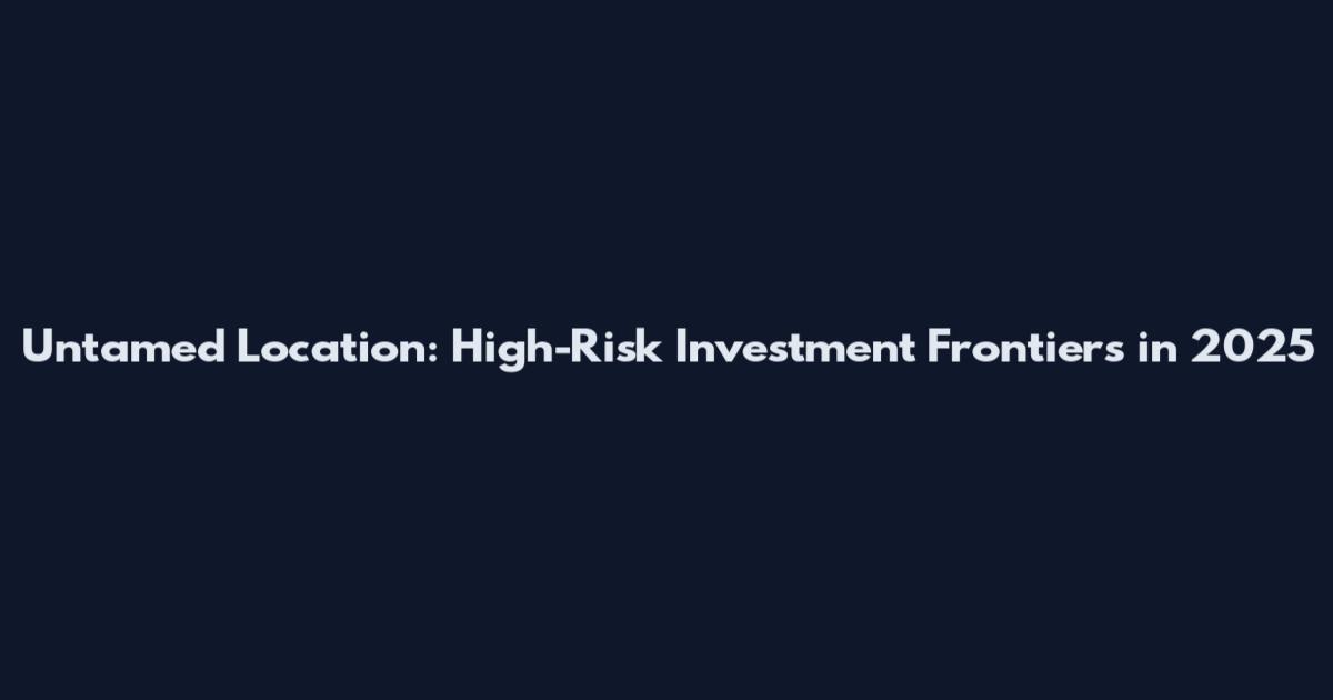 Untamed Location: High-Risk Investment Frontiers in 2025
