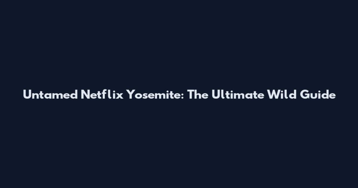 Untamed Netflix Yosemite: The Ultimate Wild Guide