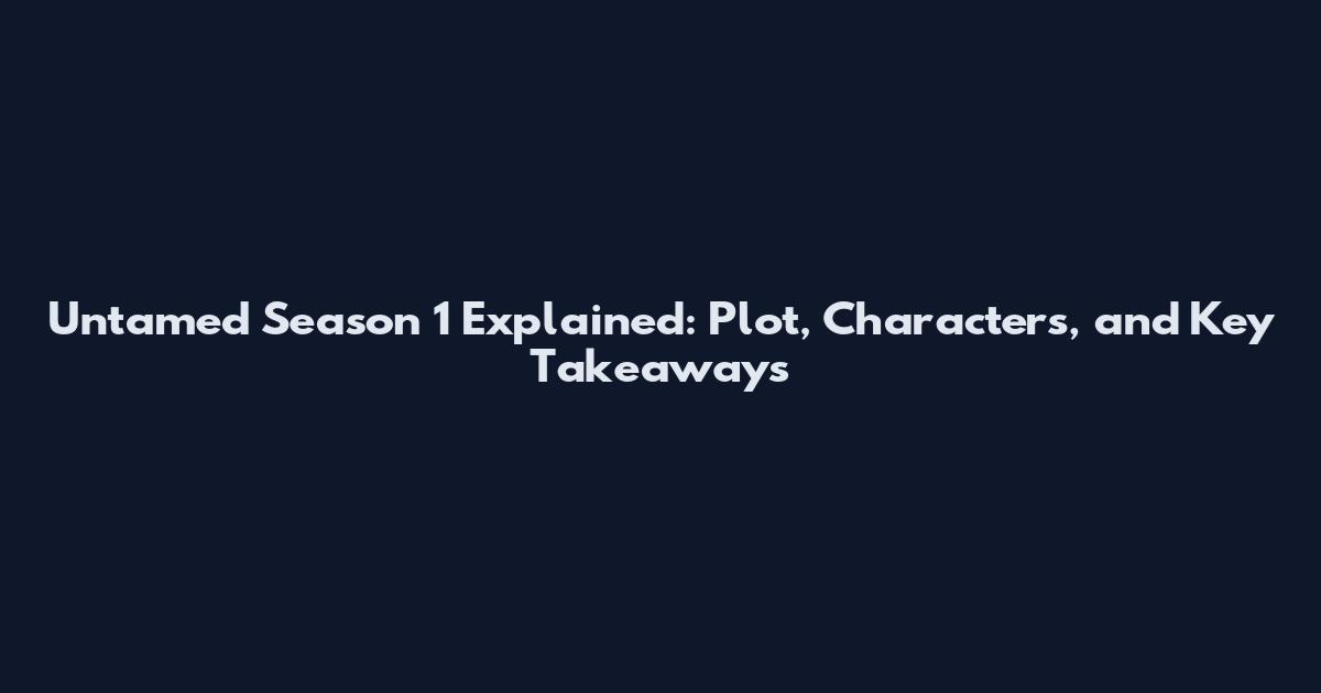 Untamed Season 1 Explained: Plot, Characters, and Key Takeaways
