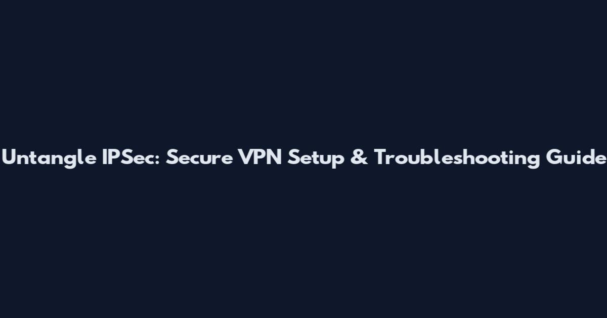 Untangle IPSec: Secure VPN Setup & Troubleshooting Guide