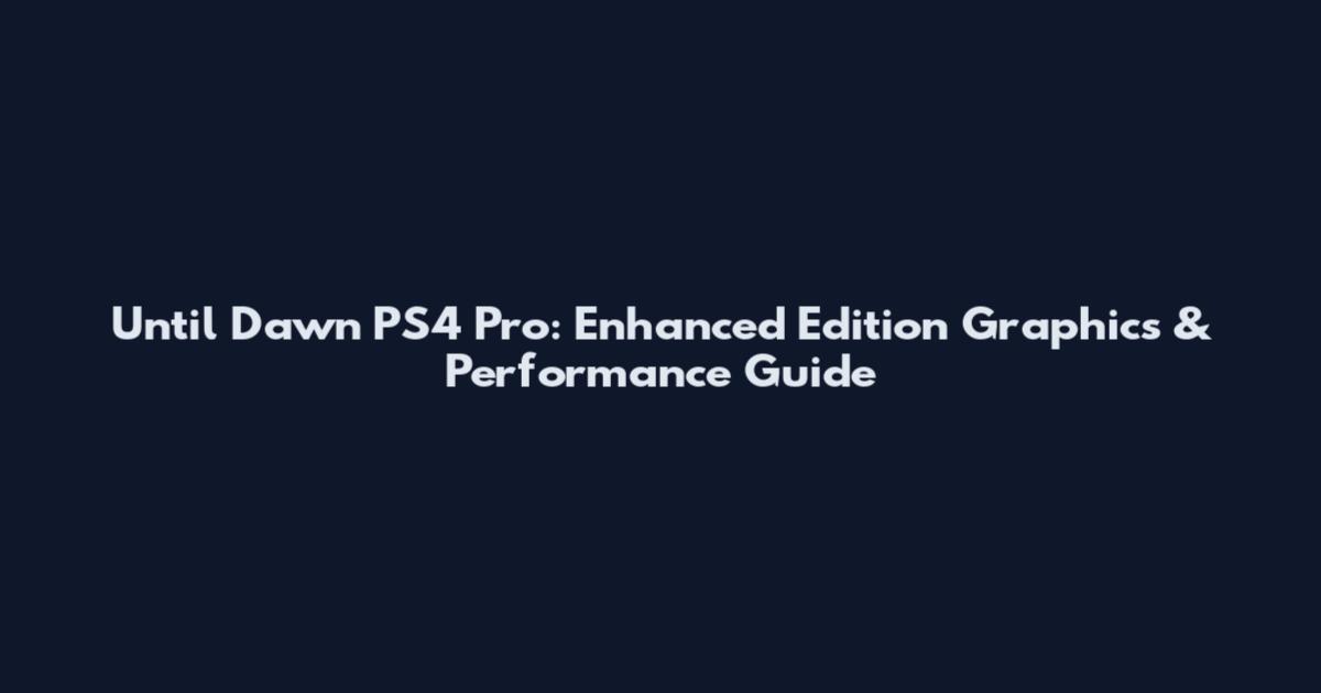 Until Dawn PS4 Pro: Enhanced Edition Graphics & Performance Guide