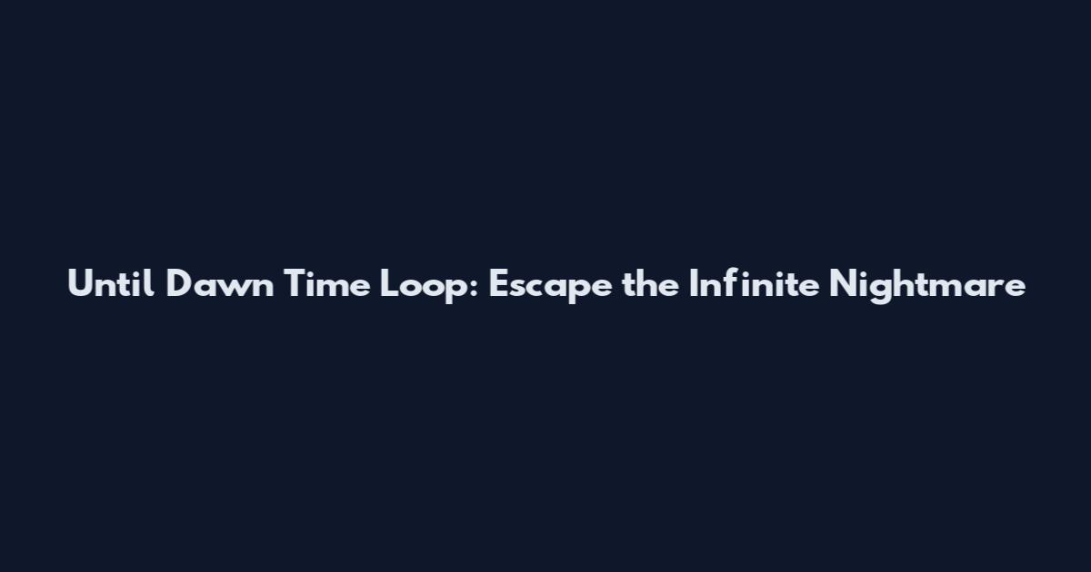 Until Dawn Time Loop: Escape the Infinite Nightmare