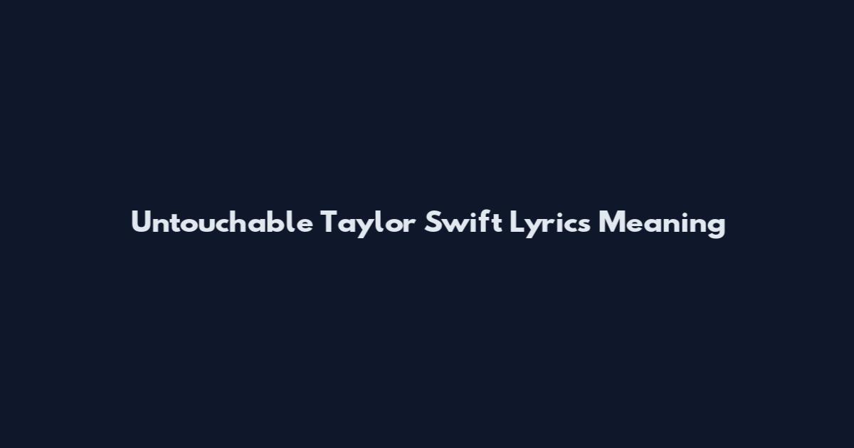 Untouchable Taylor Swift Lyrics Meaning