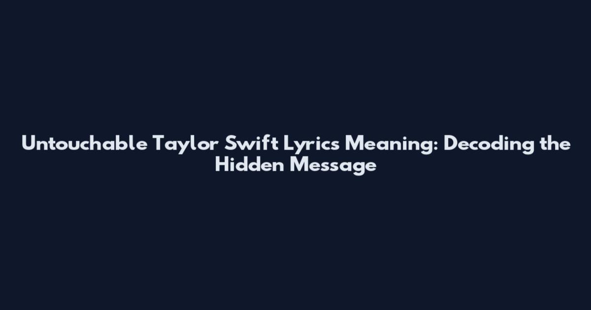 Untouchable Taylor Swift Lyrics Meaning: Decoding the Hidden Message