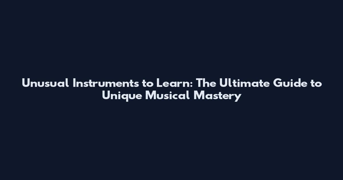 Unusual Instruments to Learn: The Ultimate Guide to Unique Musical Mastery