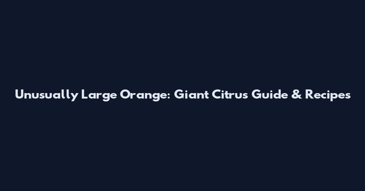 Unusually Large Orange: Giant Citrus Guide & Recipes