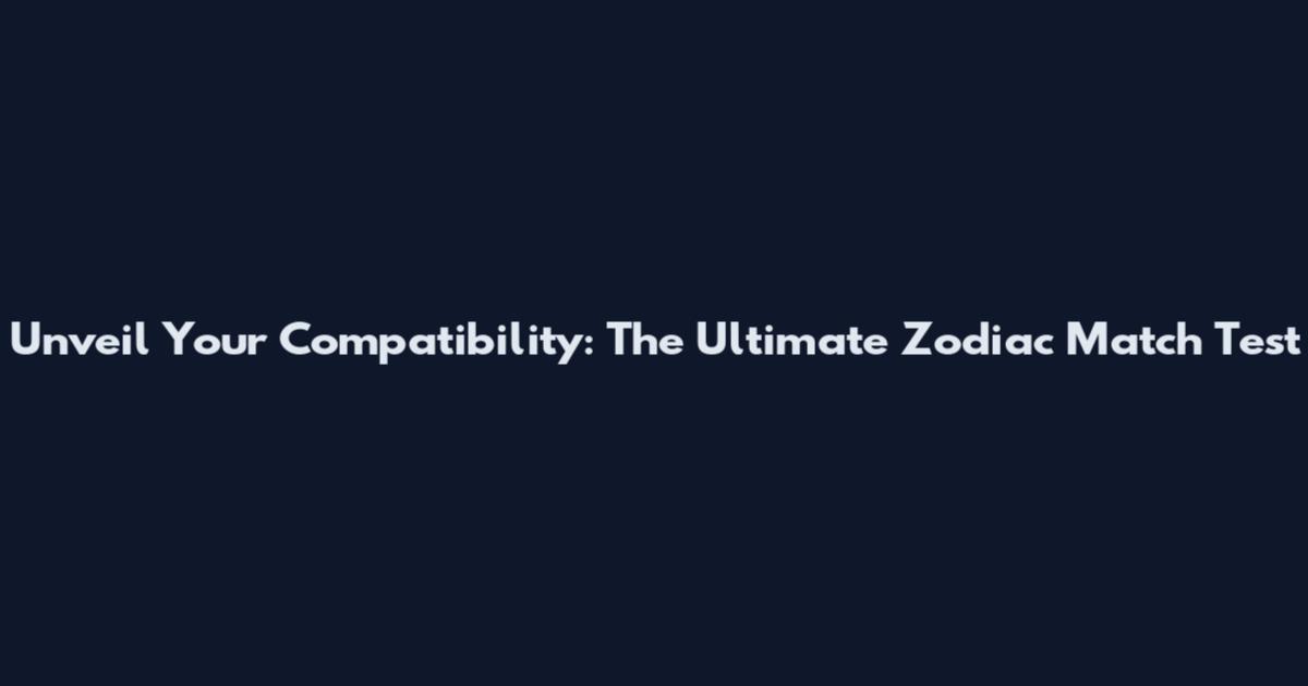 Unveil Your Compatibility: The Ultimate Zodiac Match Test