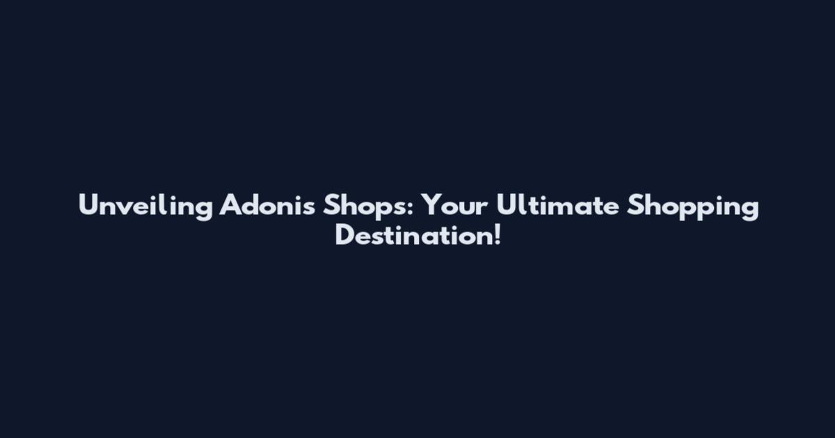 Unveiling Adonis Shops: Your Ultimate Shopping Destination!