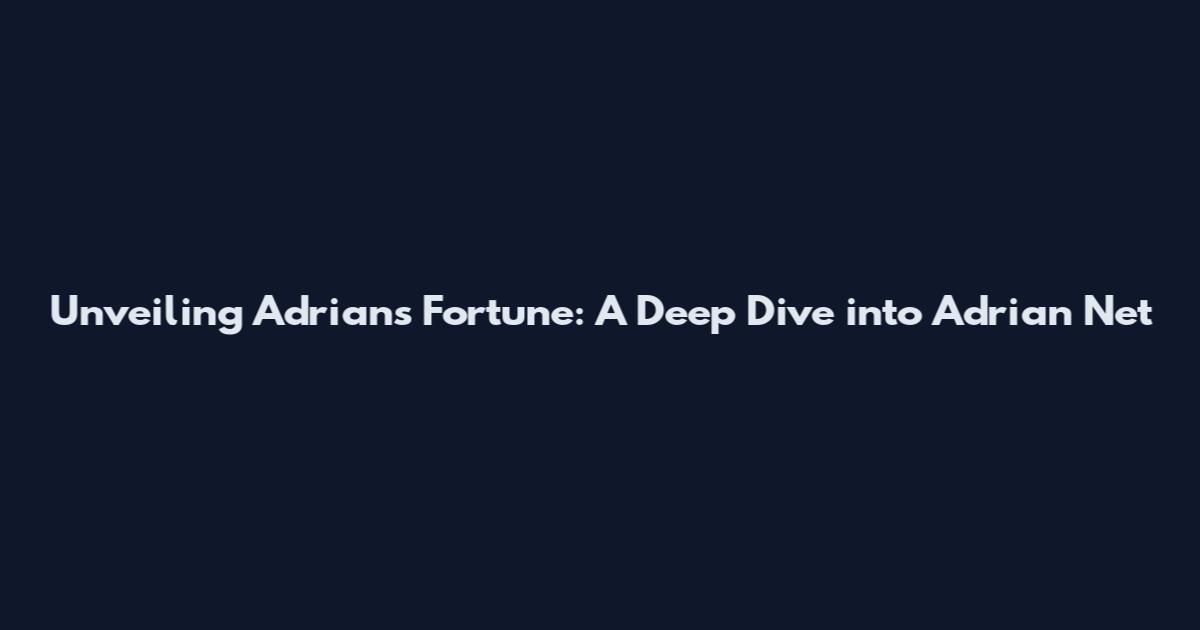 Unveiling Adrian's Fortune: A Deep Dive into Adrian Net