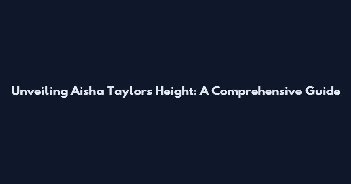 Unveiling Aisha Taylor's Height: A Comprehensive Guide