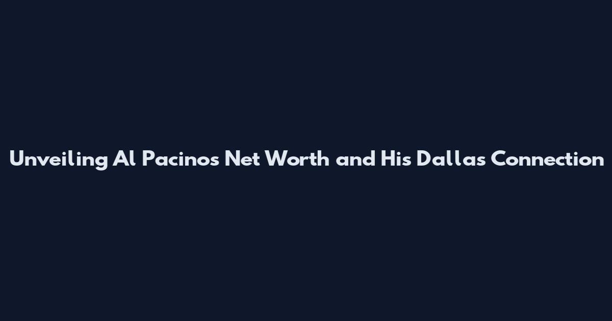 Unveiling Al Pacino's Net Worth and His Dallas Connection