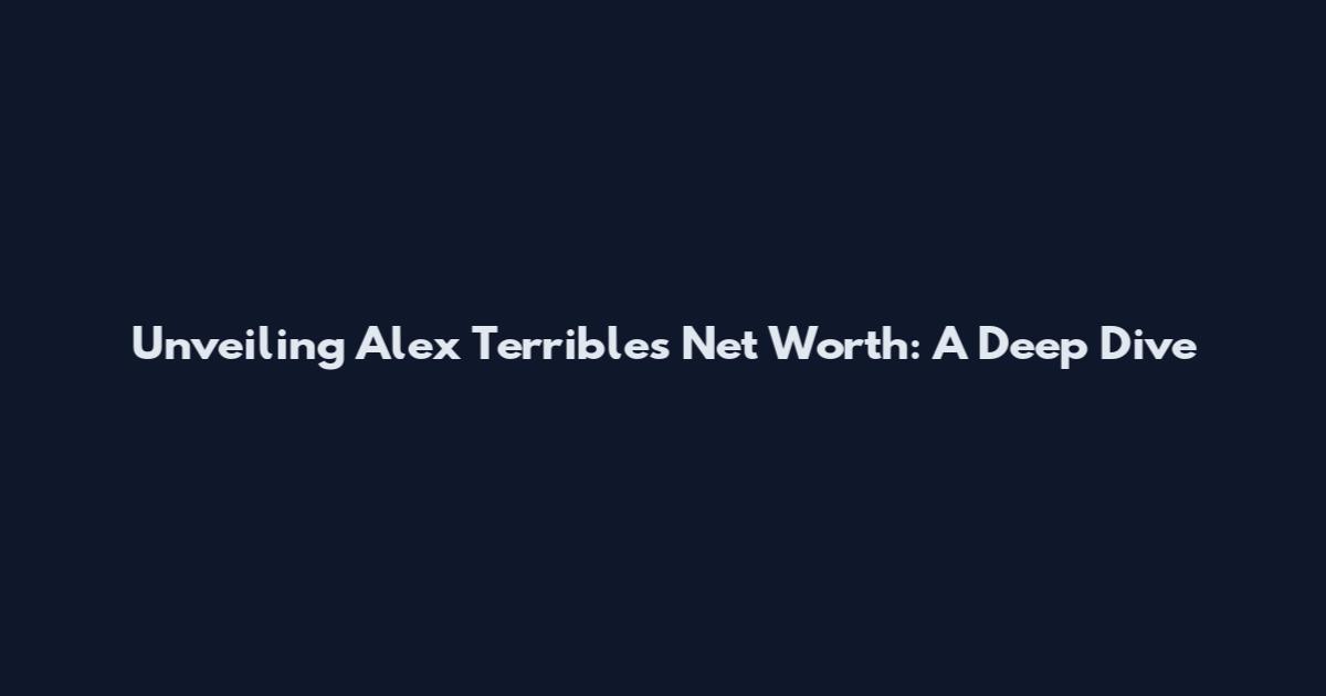 Unveiling Alex Terrible's Net Worth: A Deep Dive