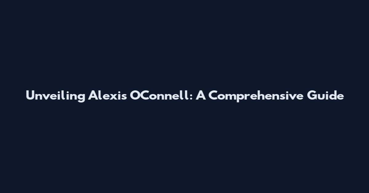 Unveiling Alexis O'Connell: A Comprehensive Guide
