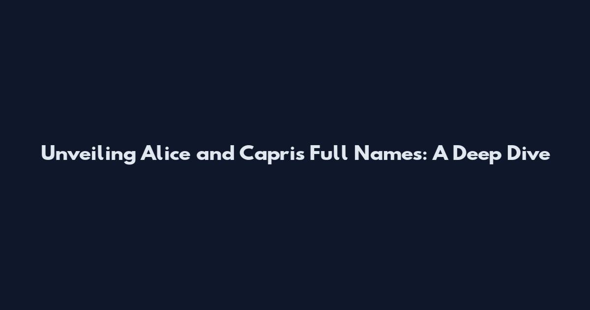 Unveiling Alice and Capri's Full Names: A Deep Dive