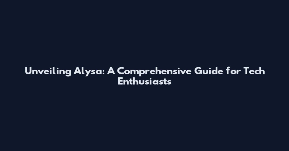 Unveiling Alysa: A Comprehensive Guide for Tech Enthusiasts