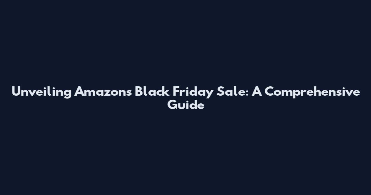 Unveiling Amazon's Black Friday Sale: A Comprehensive Guide