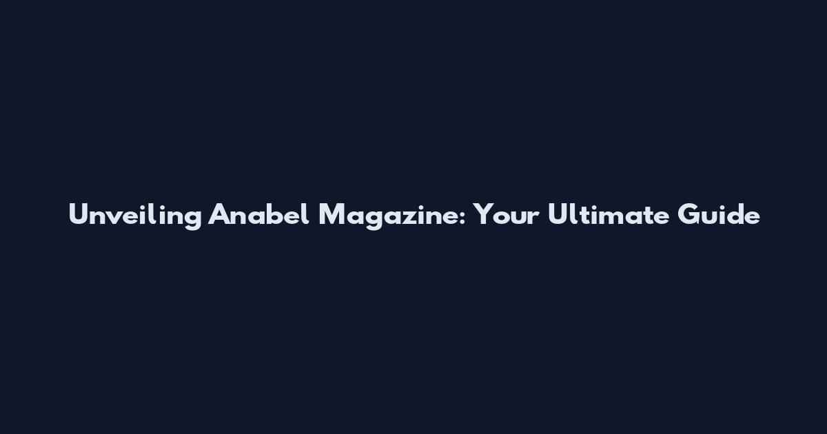 Unveiling Anabel Magazine: Your Ultimate Guide