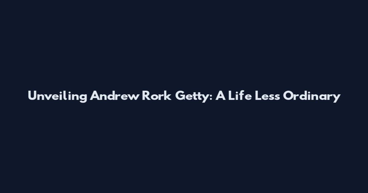 Unveiling Andrew Rork Getty: A Life Less Ordinary