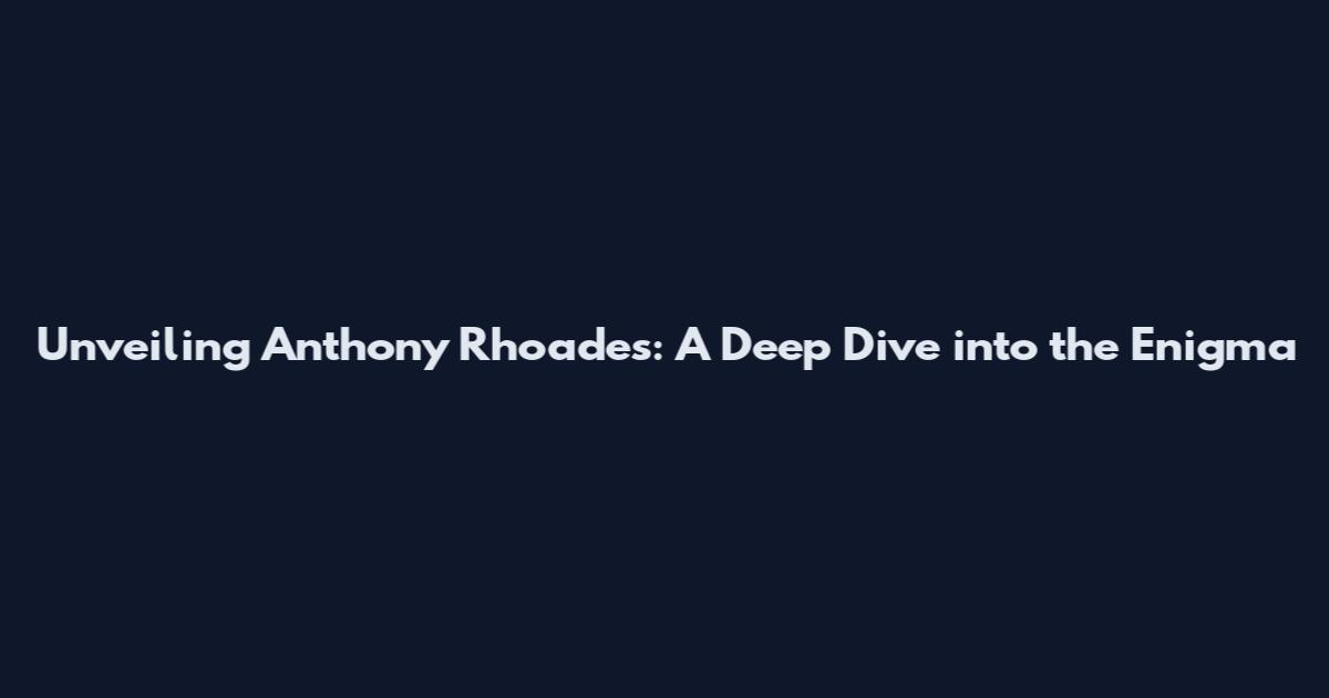 Unveiling Anthony Rhoades: A Deep Dive into the Enigma