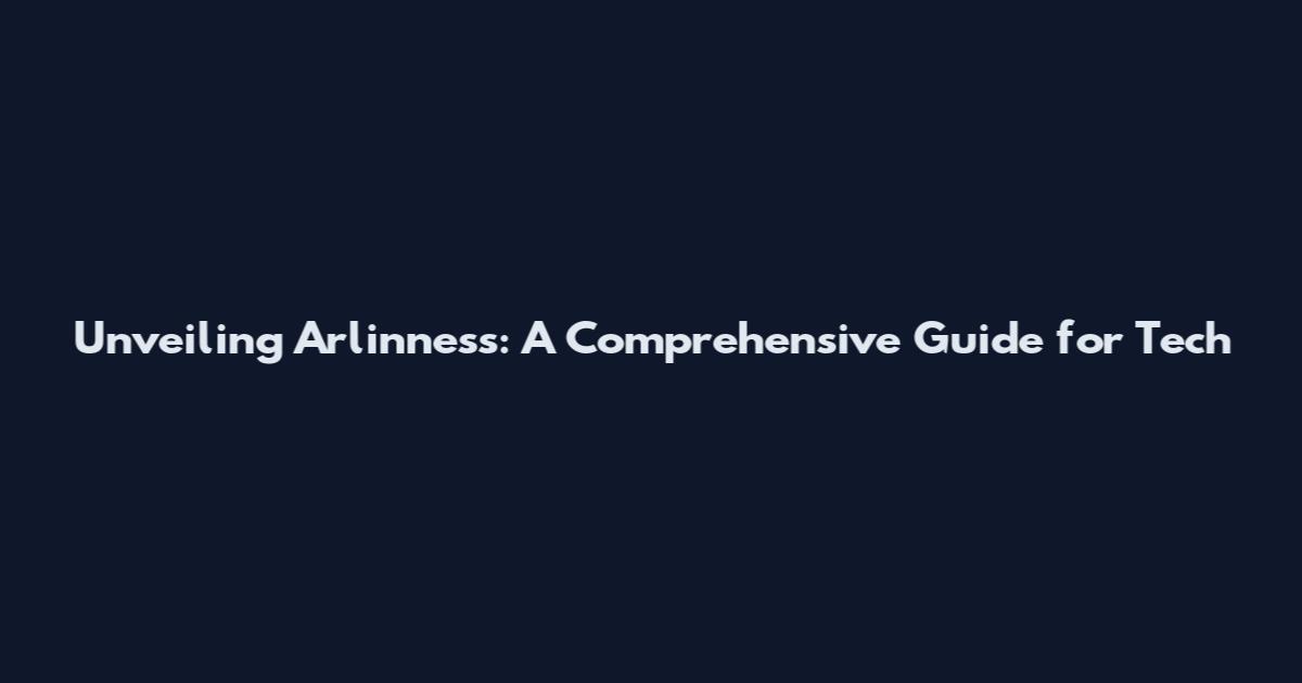 Unveiling Arlinness: A Comprehensive Guide for Tech
