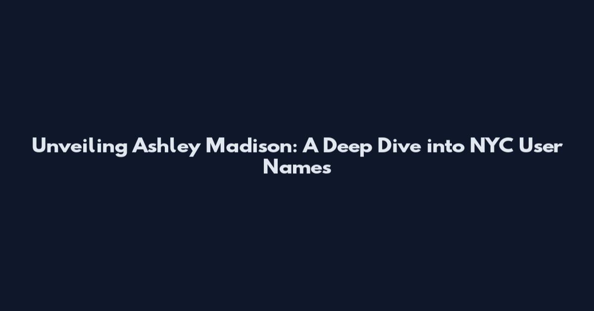 Unveiling Ashley Madison: A Deep Dive into NYC User Names
