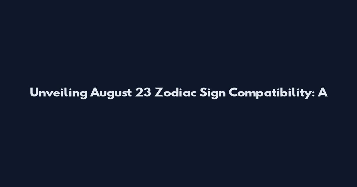 Unveiling August 23 Zodiac Sign Compatibility: A