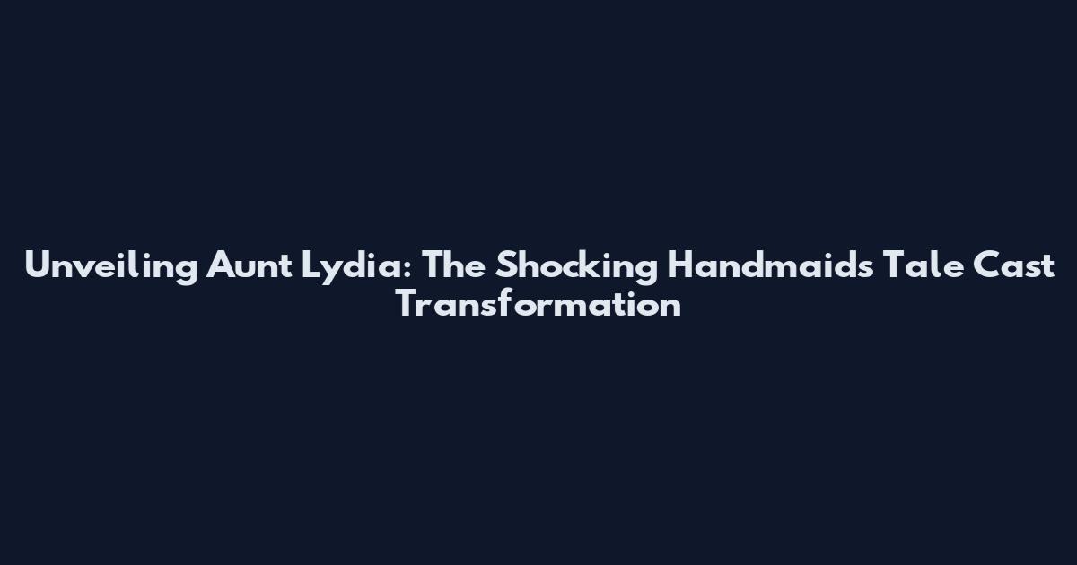 Unveiling Aunt Lydia: The Shocking Handmaid's Tale Cast Transformation