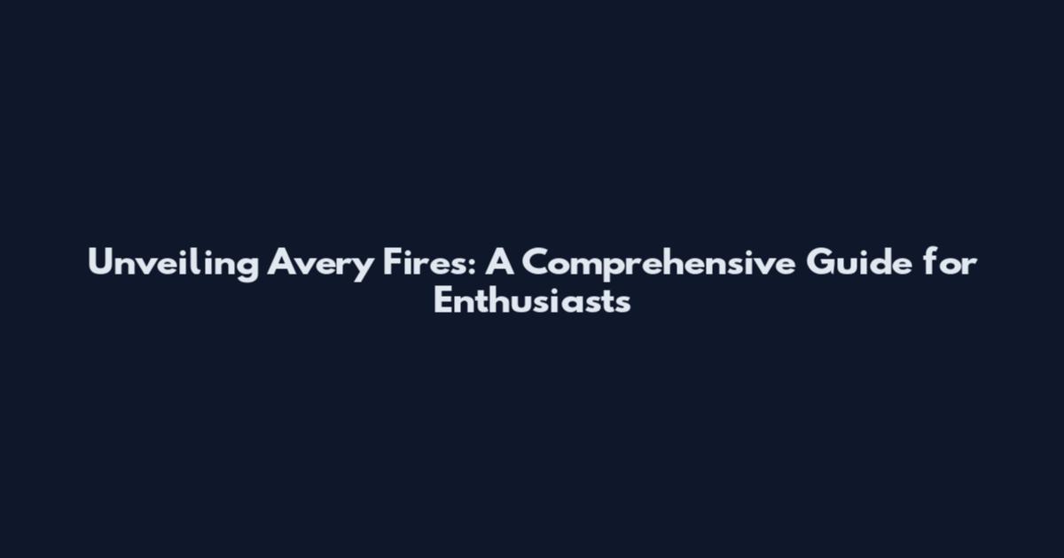 Unveiling Avery Fires: A Comprehensive Guide for Enthusiasts