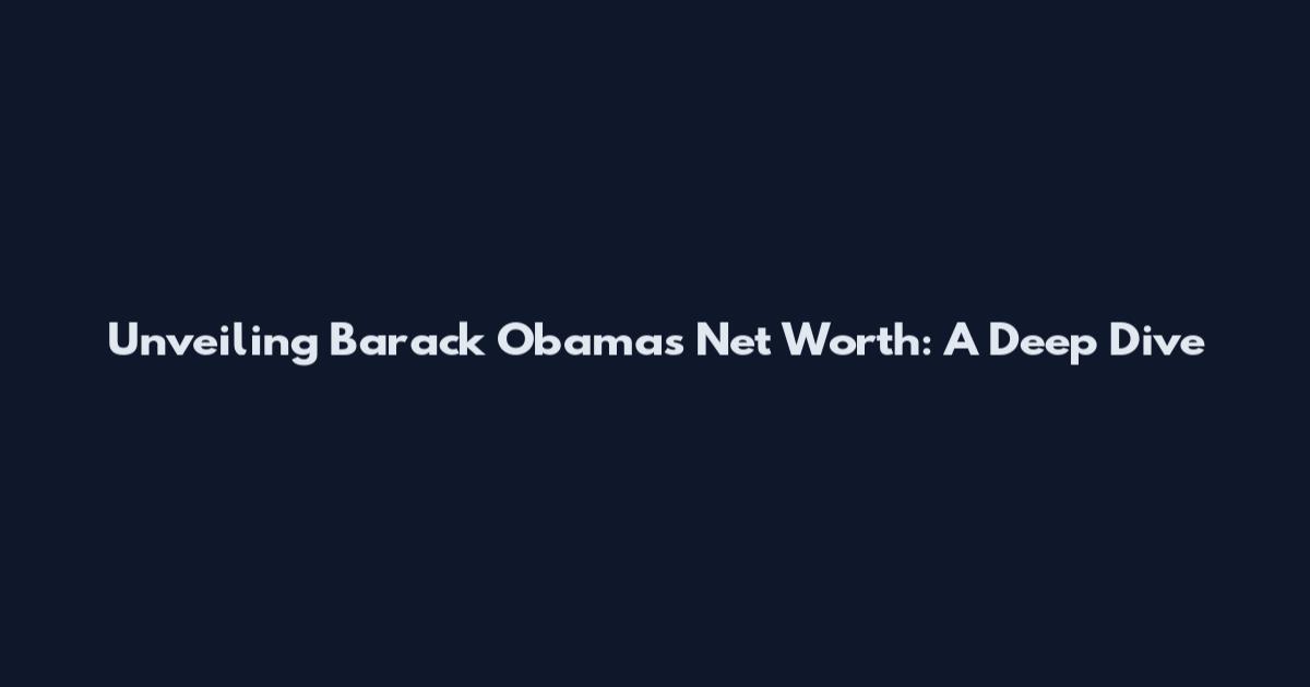 Unveiling Barack Obama's Net Worth: A Deep Dive