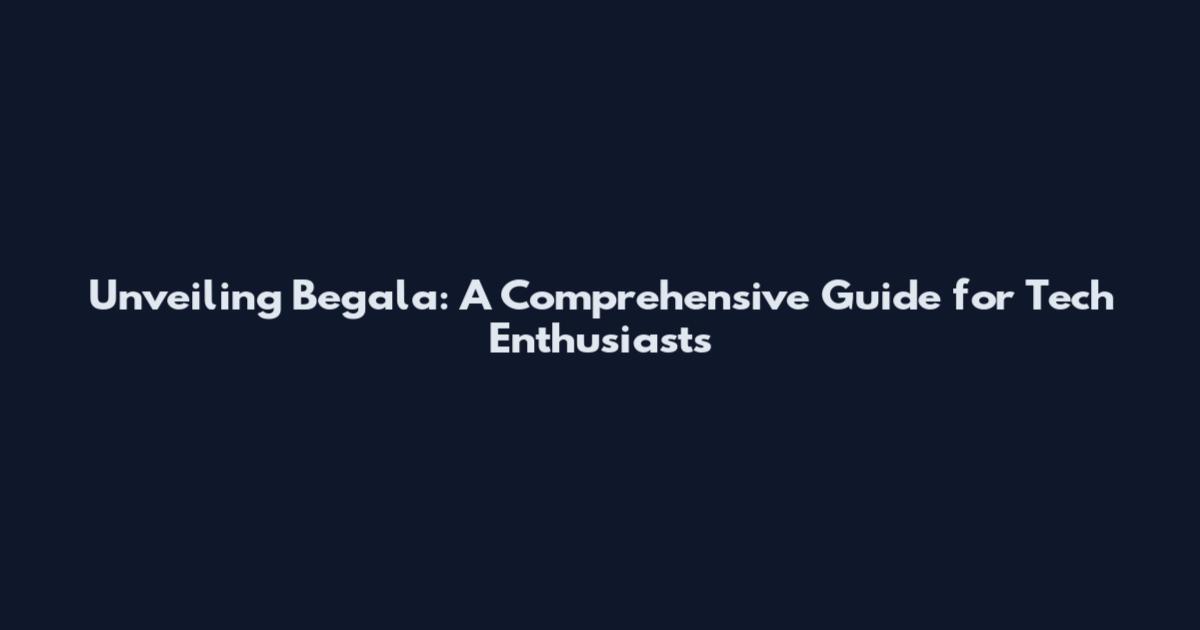 Unveiling Begala: A Comprehensive Guide for Tech Enthusiasts