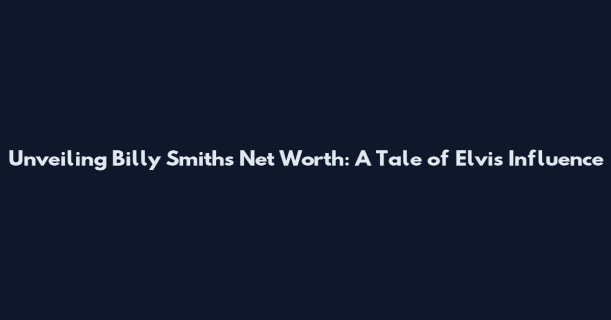 Unveiling Billy Smith's Net Worth: A Tale of Elvis Influence
