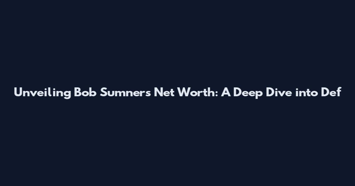 Unveiling Bob Sumner's Net Worth: A Deep Dive into Def