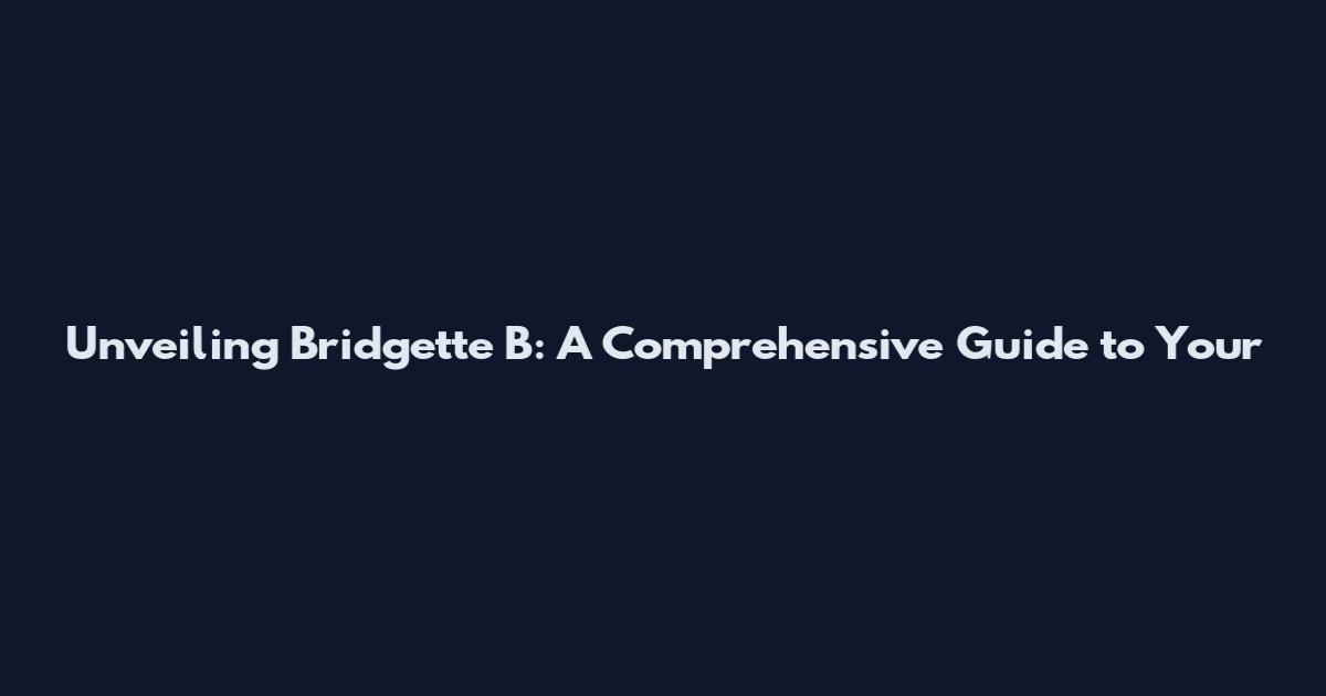 Unveiling Bridgette B: A Comprehensive Guide to Your