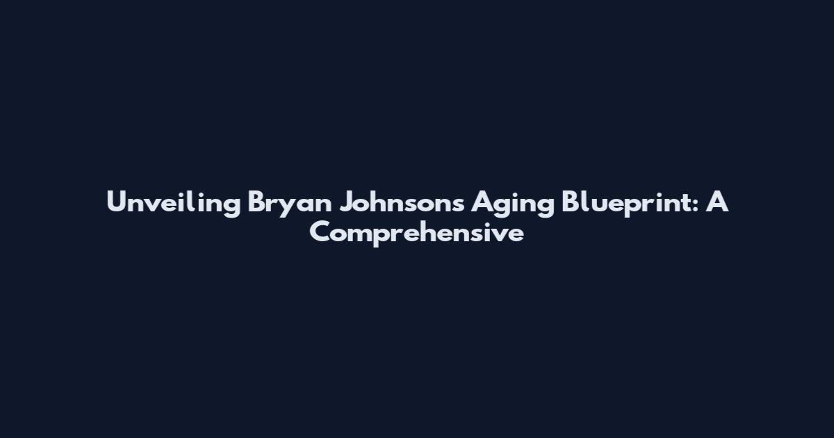 Unveiling Bryan Johnson's Aging Blueprint: A Comprehensive