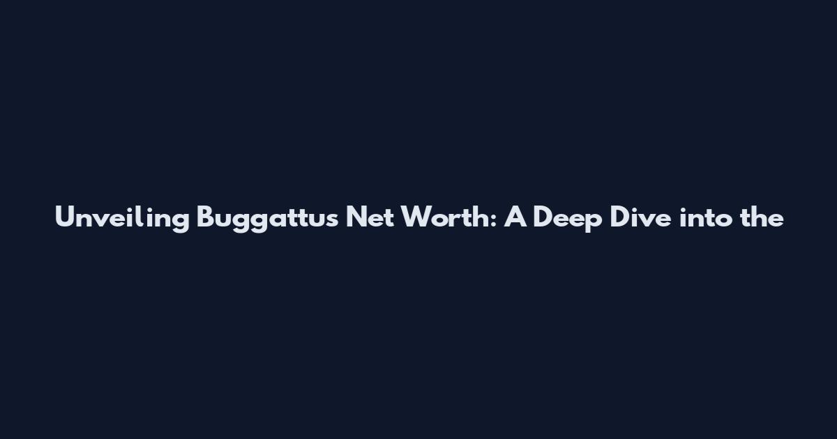 Unveiling Buggattu's Net Worth: A Deep Dive into the