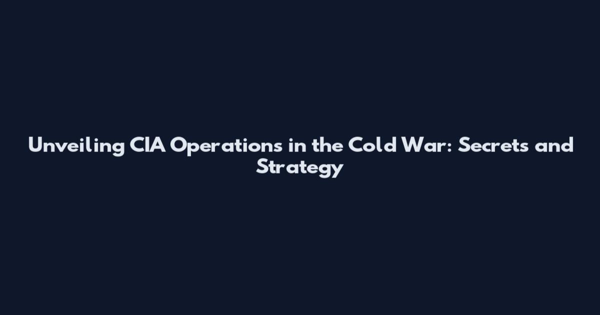 Unveiling CIA Operations in the Cold War: Secrets and Strategy