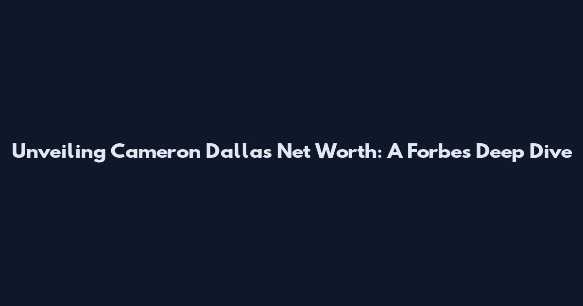 Unveiling Cameron Dallas' Net Worth: A Forbes Deep Dive