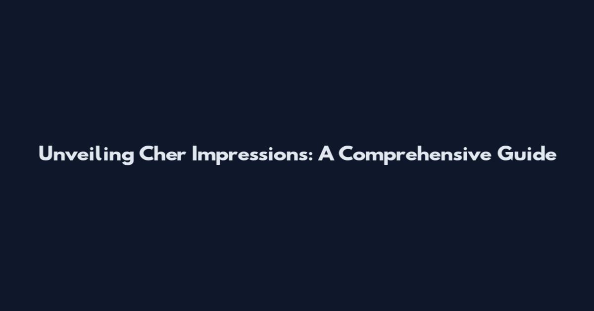 Unveiling Cher Impressions: A Comprehensive Guide
