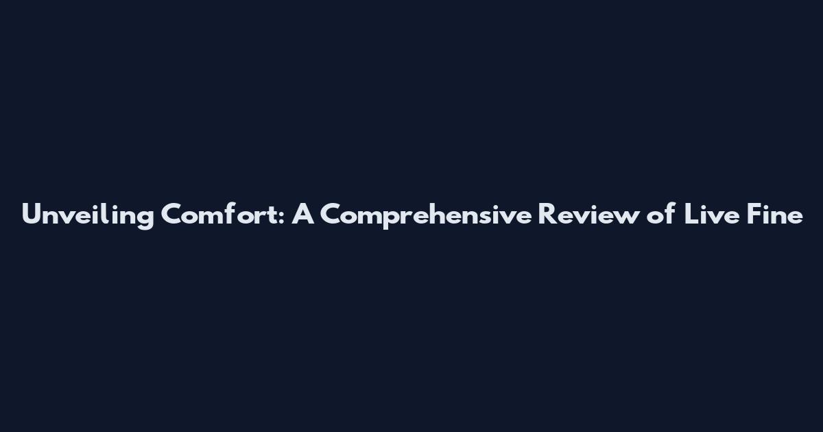 Unveiling Comfort: A Comprehensive Review of Live Fine