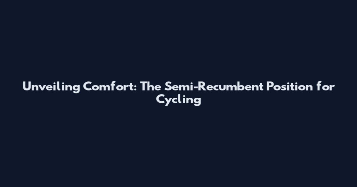 Unveiling Comfort: The Semi-Recumbent Position for Cycling