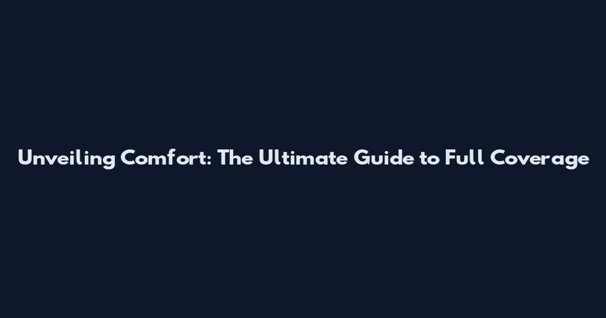 Unveiling Comfort: The Ultimate Guide to Full Coverage