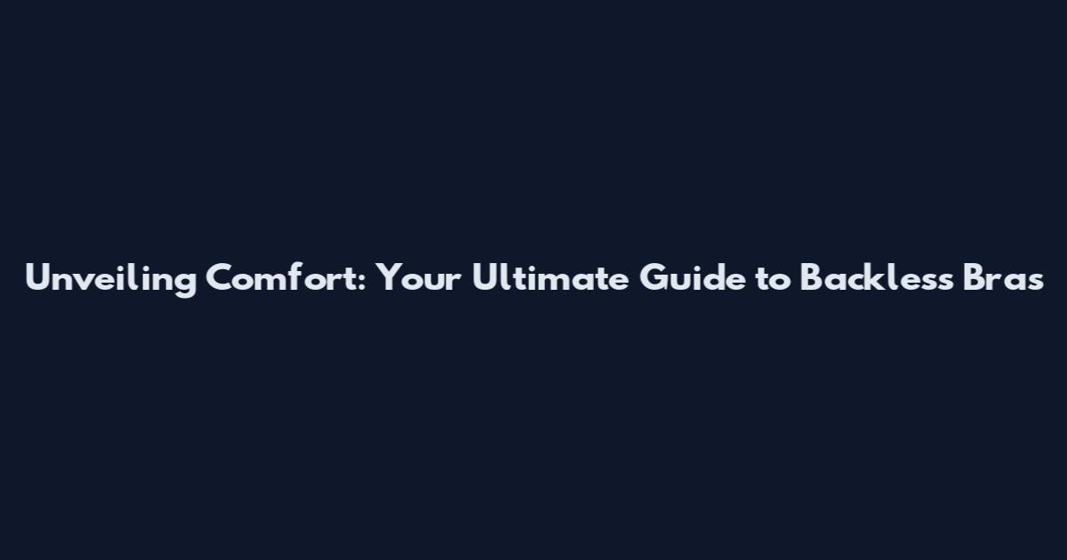 Unveiling Comfort: Your Ultimate Guide to Backless Bras